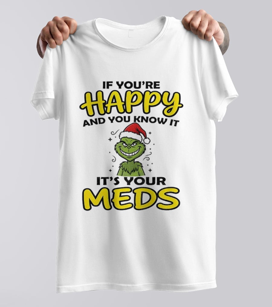 Grinch Christmas Holiday If You're Happy And You Know It It's Your Meds T-Shirt