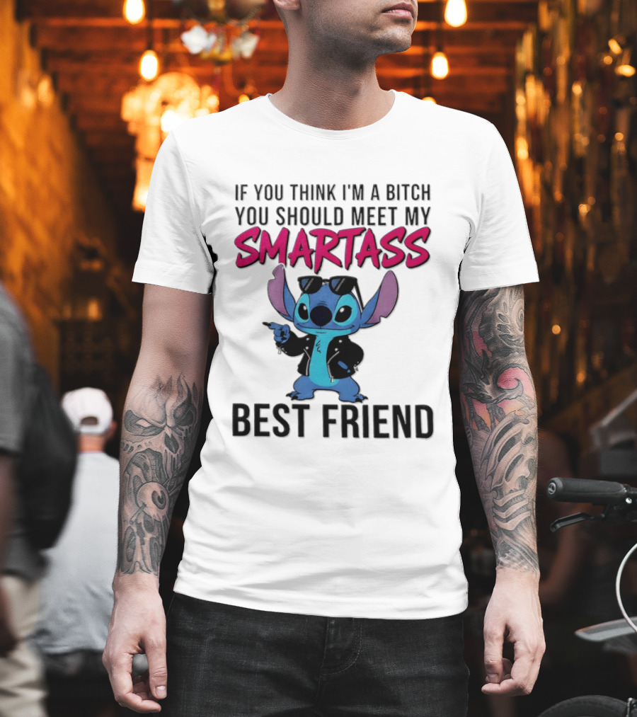 Stitch If You Think I'm A Bitch You Should Meet My Smartass Best Friend T-Shirt