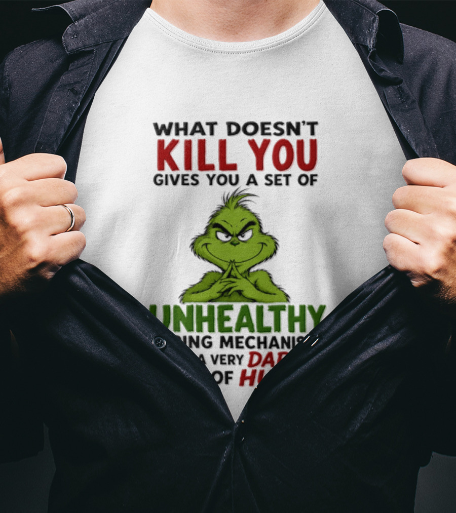 What Doesn't Kill You Gives You A Set Of Unhealthy Coping Mechanisms And A Very Dark Sense Of Humor Grinch T-Shirt