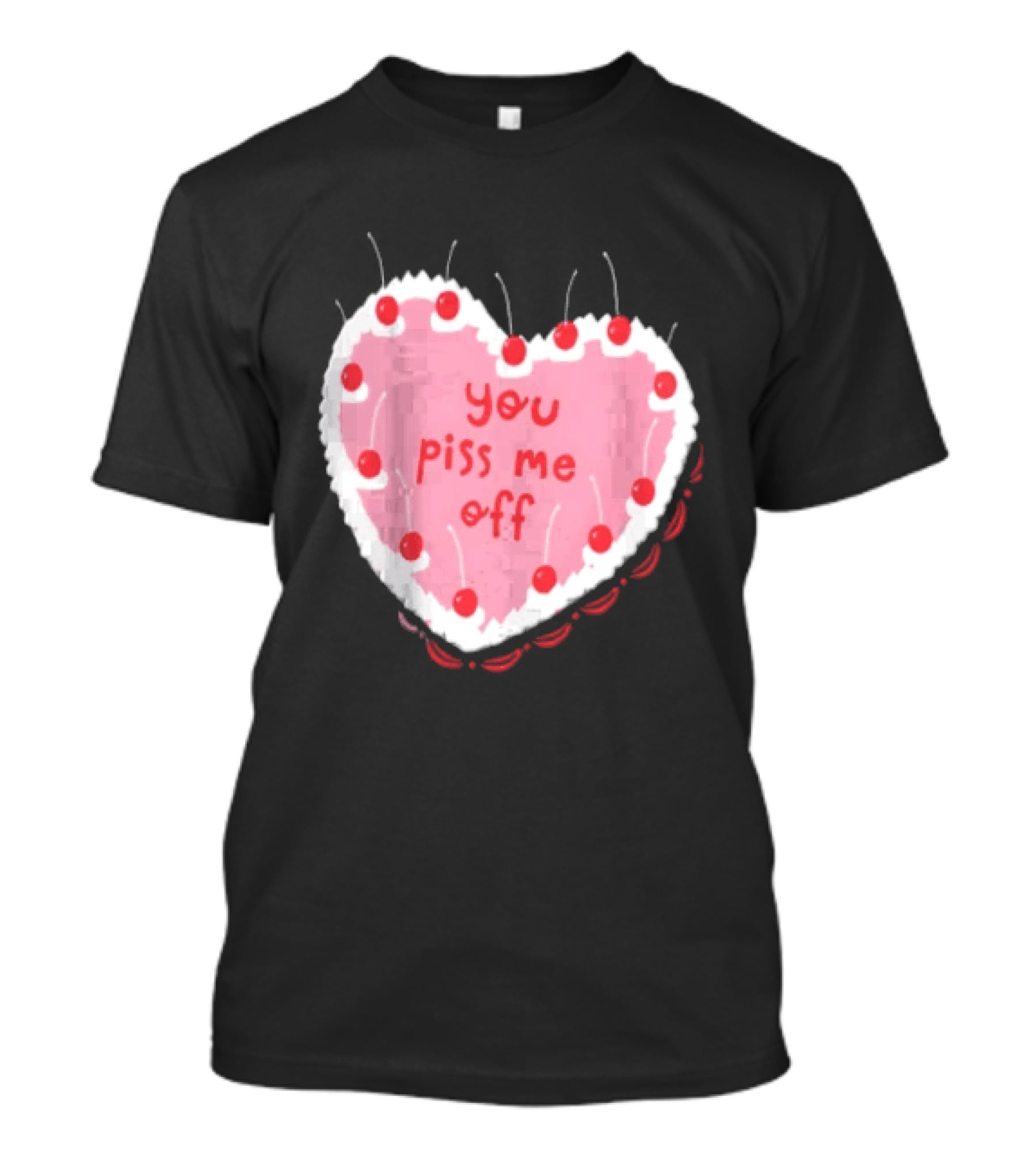 You Piss Me Off Heart Cake Cherry T-Shirt