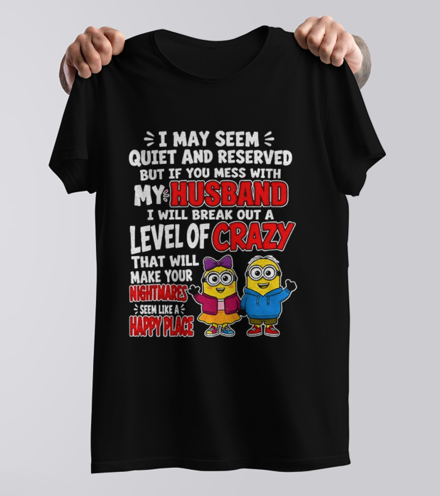 I May Seem Quiet And Reserved But If You Mess With My Husband I Will Break Out A Level Of Crazy Minion Couple Nightmares Happy Place T-Shirt