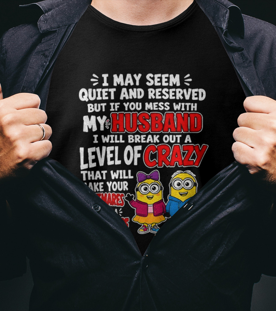 I May Seem Quiet And Reserved But If You Mess With My Husband I Will Break Out A Level Of Crazy Minion Couple Nightmares Happy Place T-Shirt