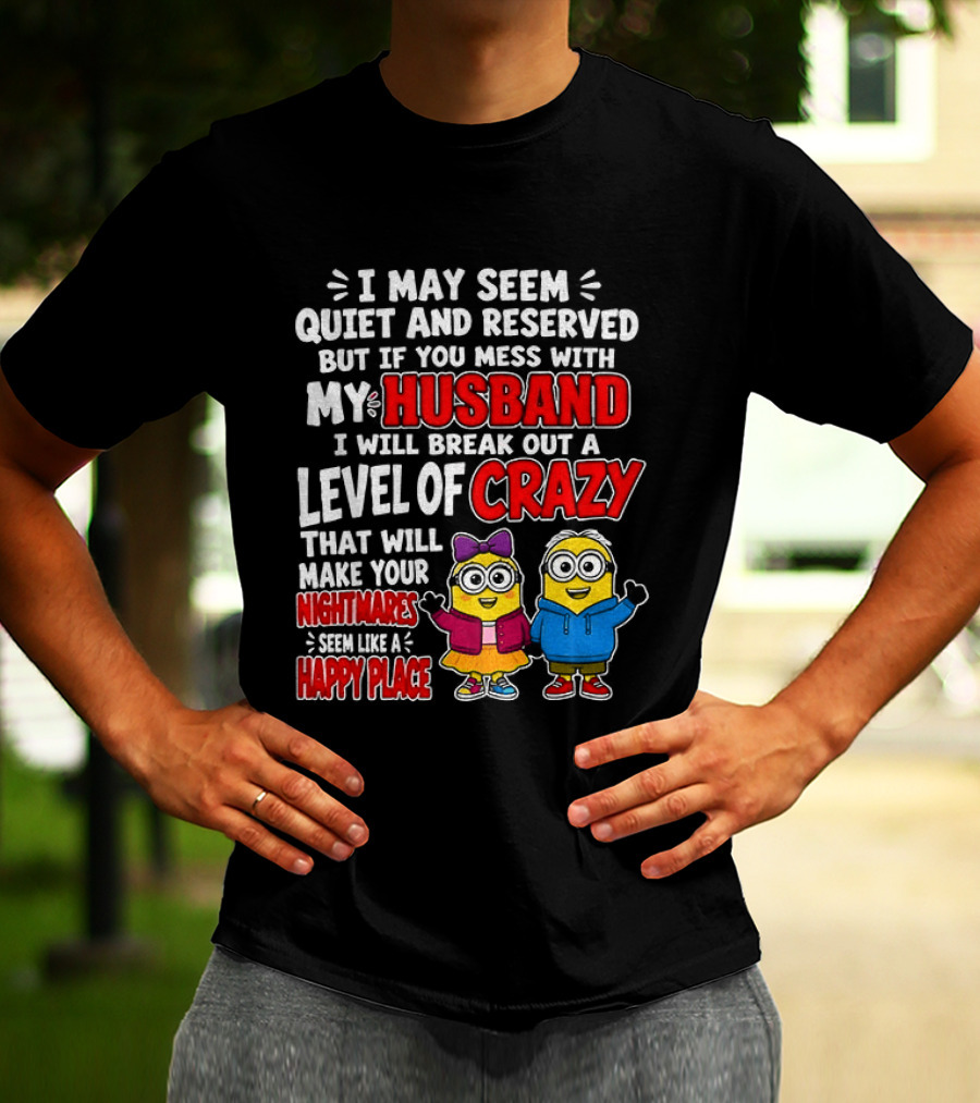 I May Seem Quiet And Reserved But If You Mess With My Husband I Will Break Out A Level Of Crazy Minion Couple Nightmares Happy Place T-Shirt