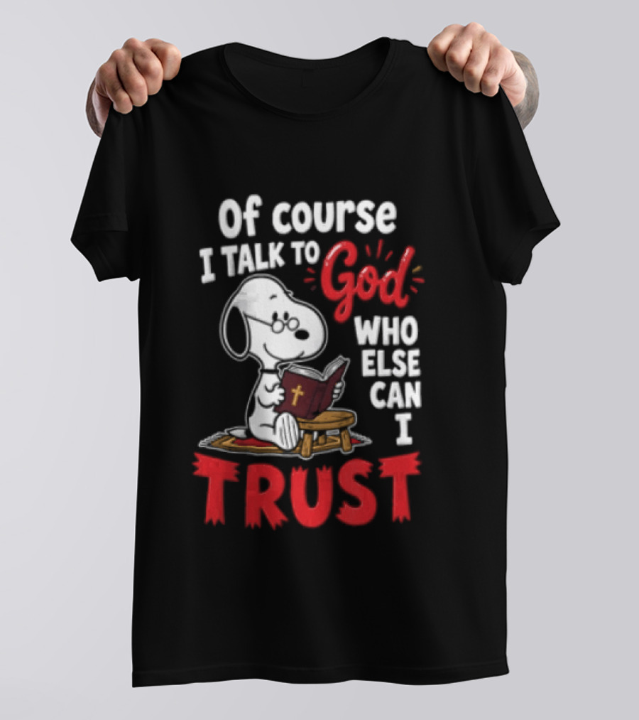 Snoopy Of Course I Talk To God Who Else Can I Trust T-Shirt