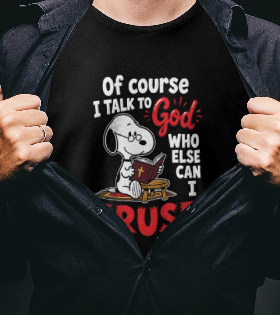 Snoopy Of Course I Talk To God Who Else Can I Trust T-Shirt