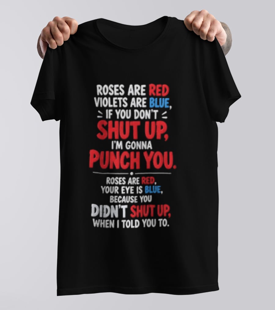 Roses Are Red Violets Are Blue If You Don't Shut Up I'm Gonna Punch You Roses Are Red Your Eye Is Blue Because You Didn't Shut Up When I Told You To T-Shirt