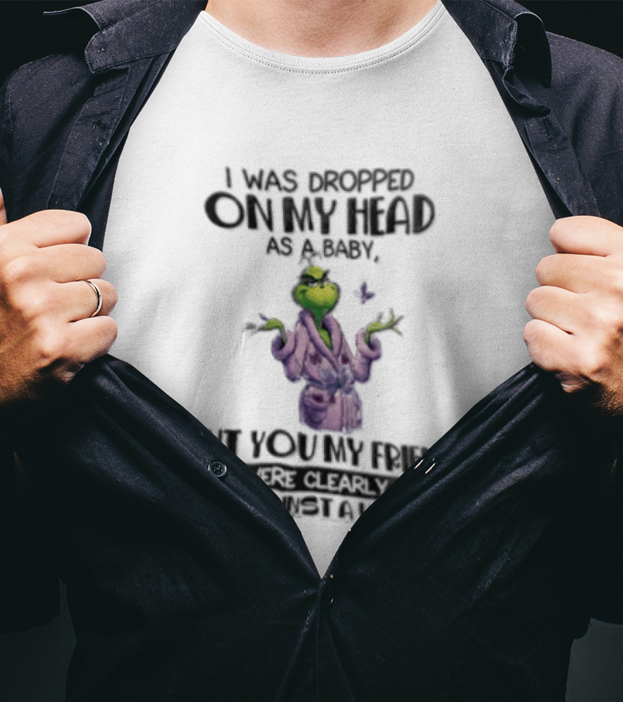 Grinch Cartoon I Was Dropped On My Head As A Baby But You're My Friend T-Shirt
