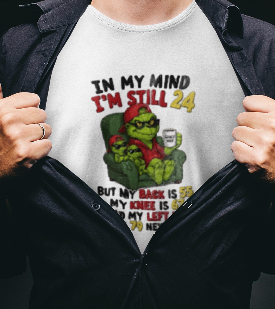 Grinch In My Mind I'm Still 24 But My Back Is 55 My Knee Is 67 Christmas T-Shirt