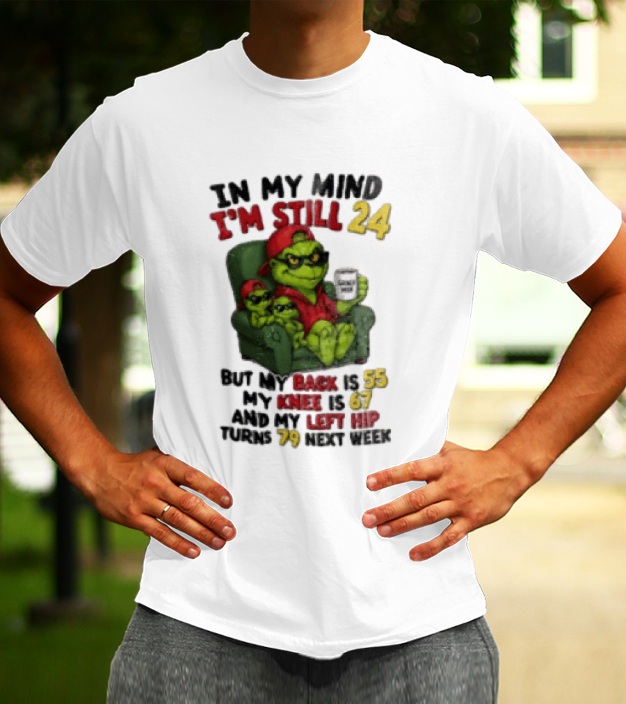Grinch In My Mind I'm Still 24 But My Back Is 55 My Knee Is 67 Christmas T-Shirt