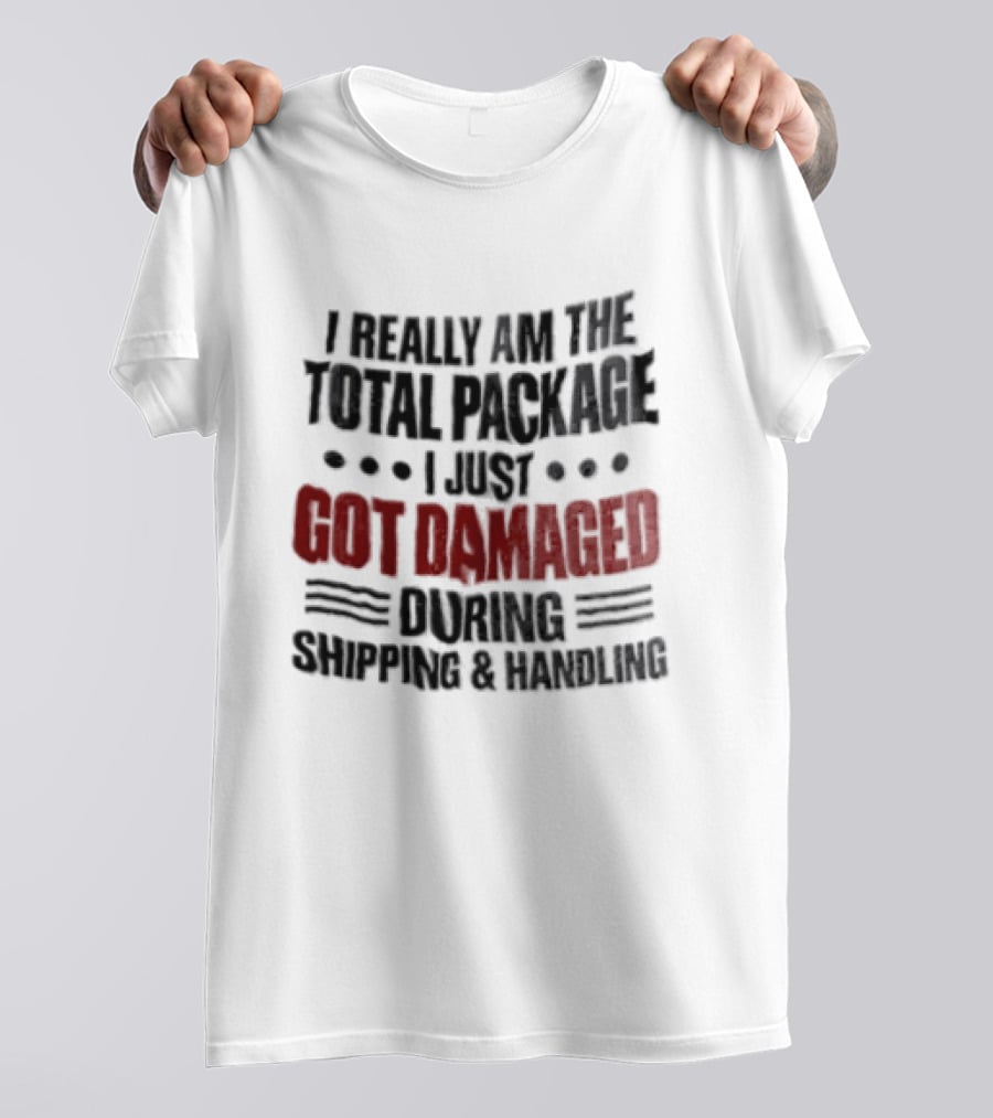 I Really Am The Total Package I Just Got Damaged During Shipping And Handling T-Shirt