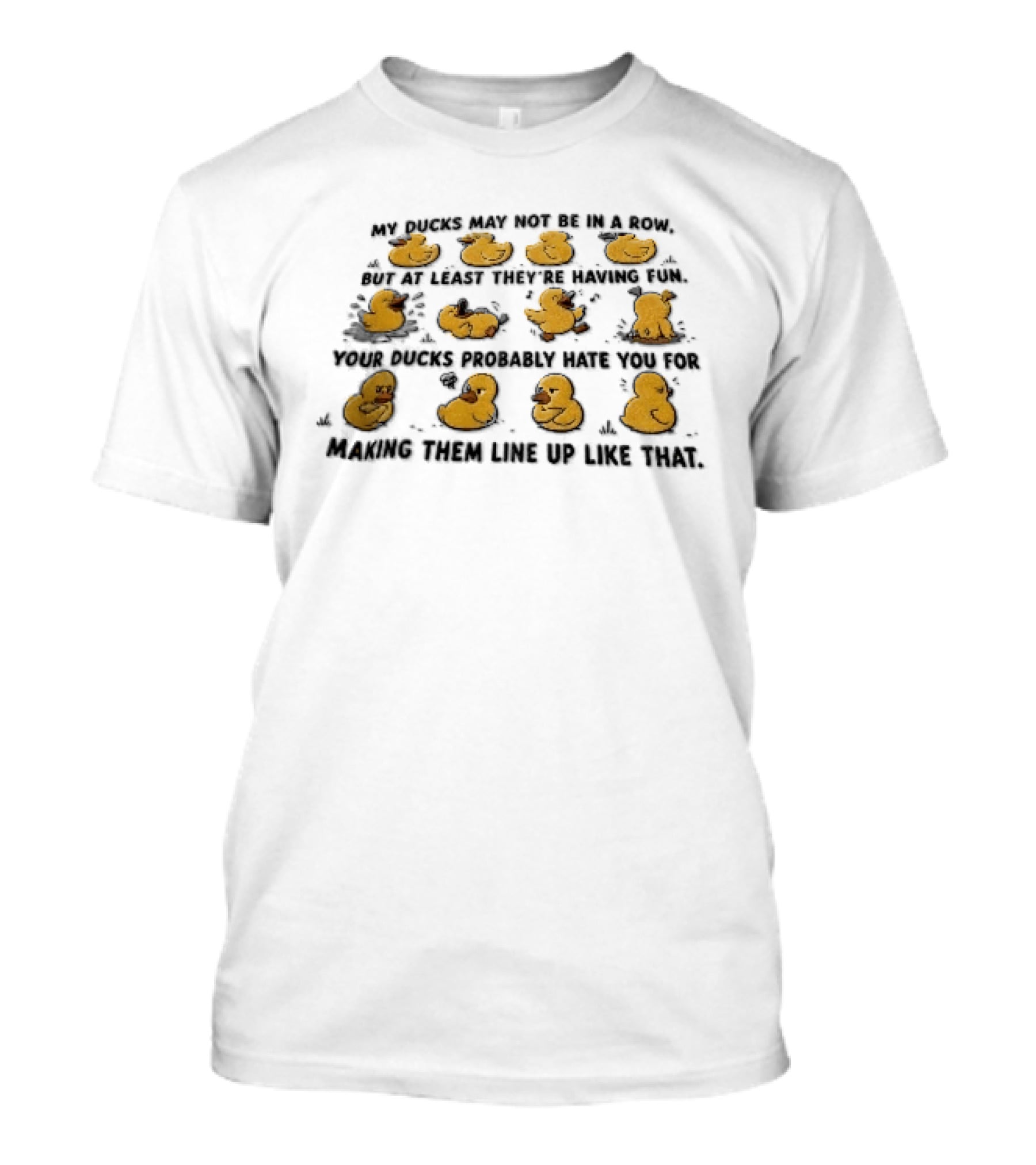 My Ducks May Not Be In A Row But At Least They're Having Fun Your Ducks Probably Hate You Ducks Like Me Are Fun T-Shirt