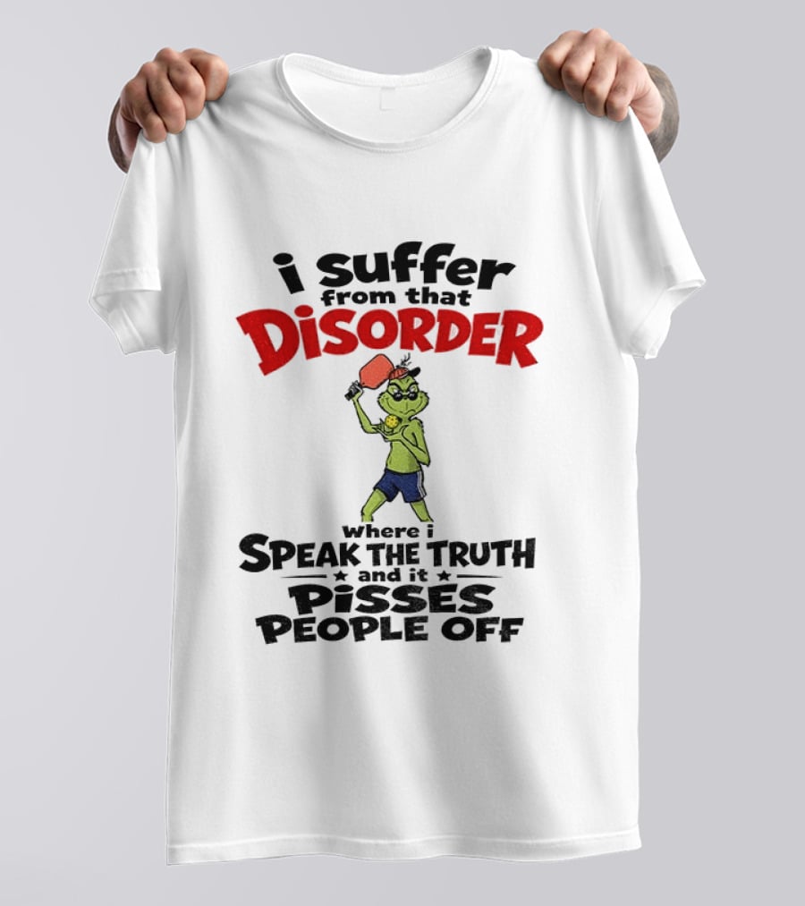 Pickleball Grinch I Suffer From That Disorder Where I Speak The Truth And It Pisses People Off T-Shirt