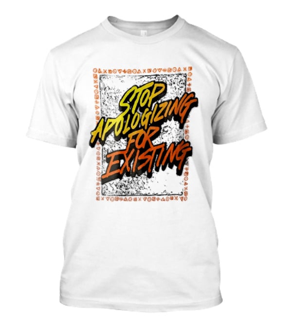 Stop Apologizing For Existing Empowerment Message T-Shirt