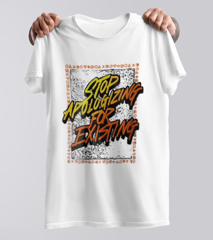 Stop Apologizing For Existing Empowerment Message T-Shirt
