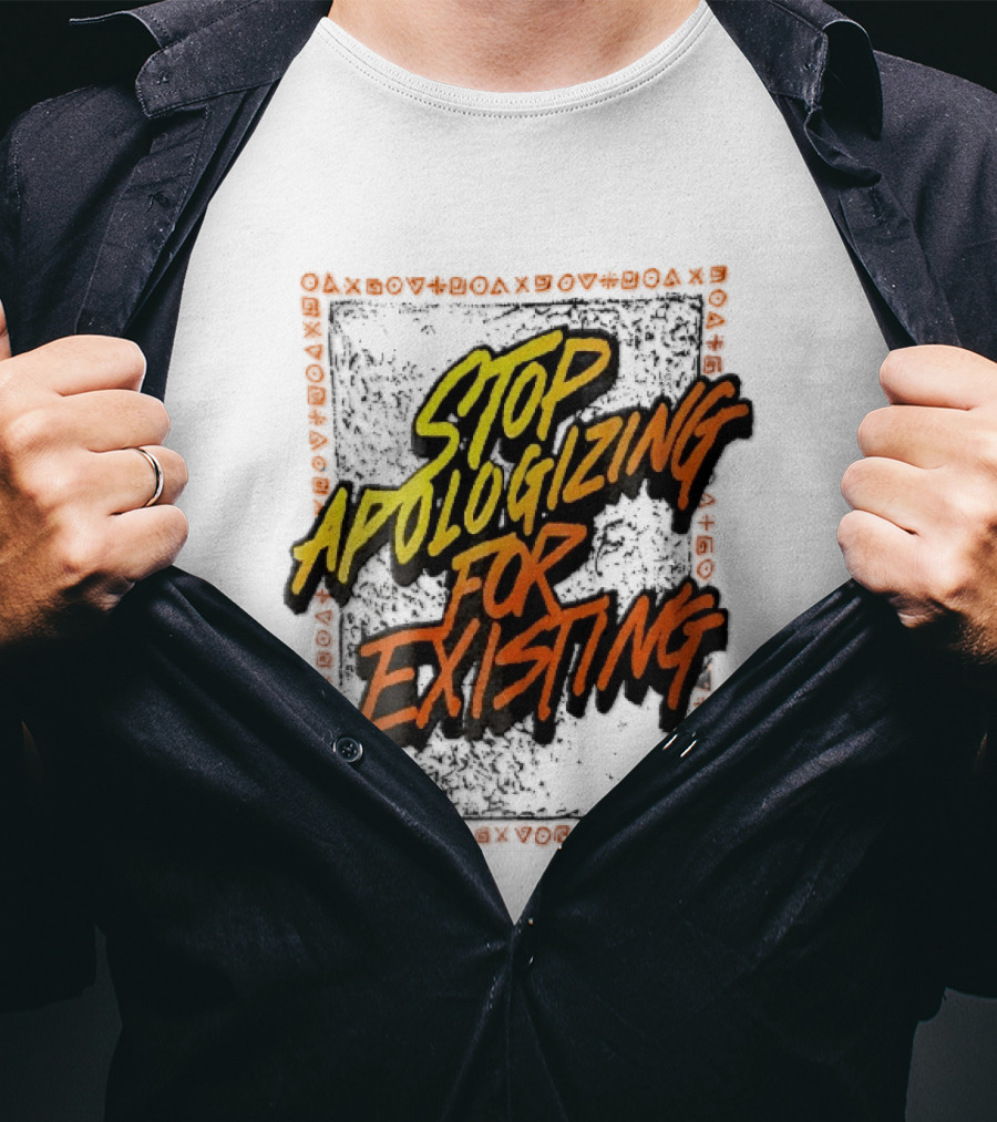 Stop Apologizing For Existing Empowerment Message T-Shirt