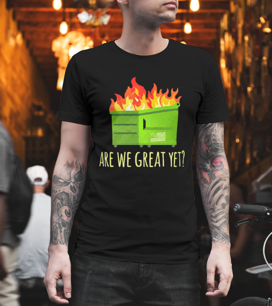 Are We Great Yet Dumpster Fire Flag Flames T-Shirt