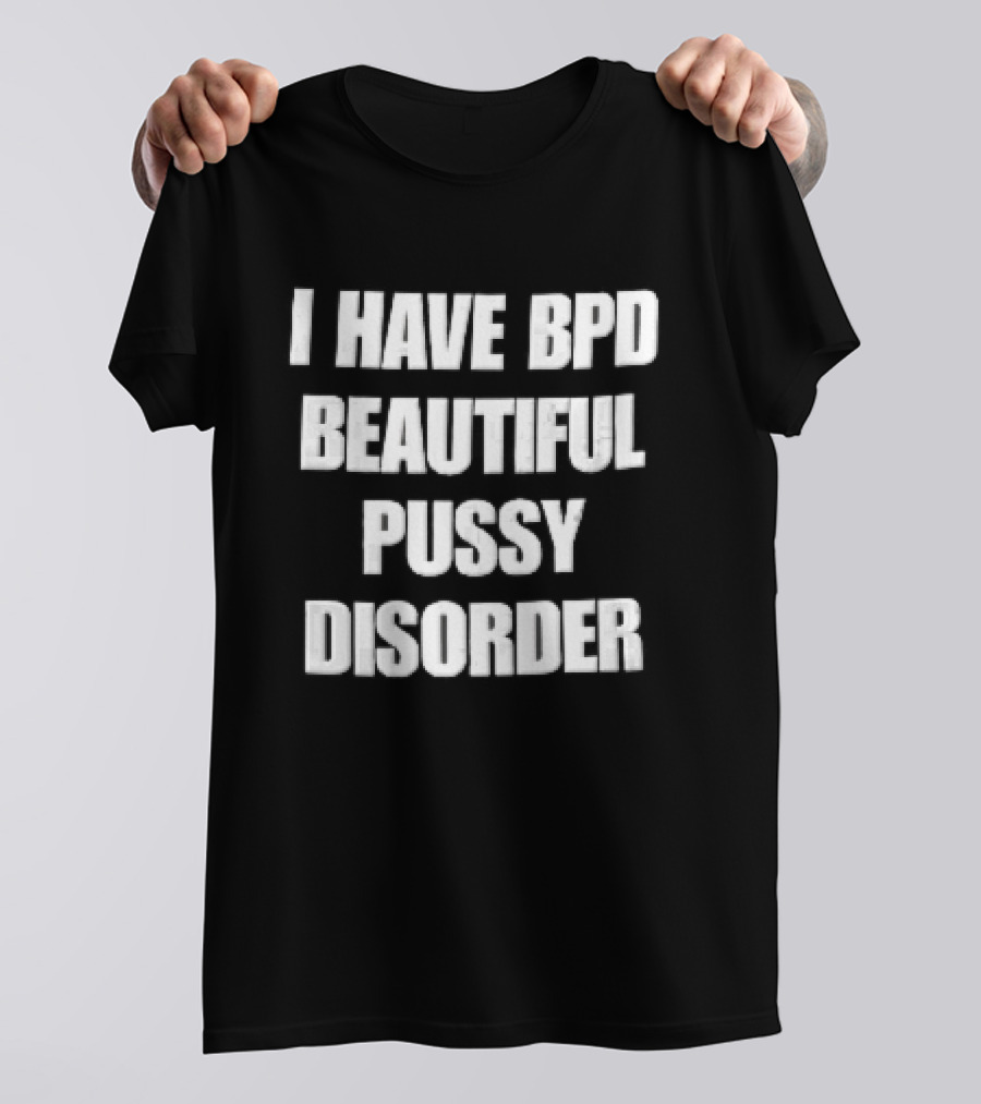 I Have Bpd Beautiful Pussy Disorder White Text Bold Black T-Shirt