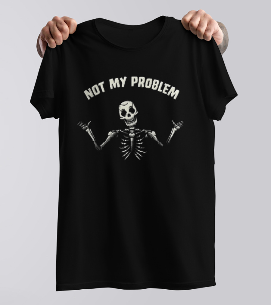 Not My Problem Skeleton Shrugging Hands Raised T-Shirt