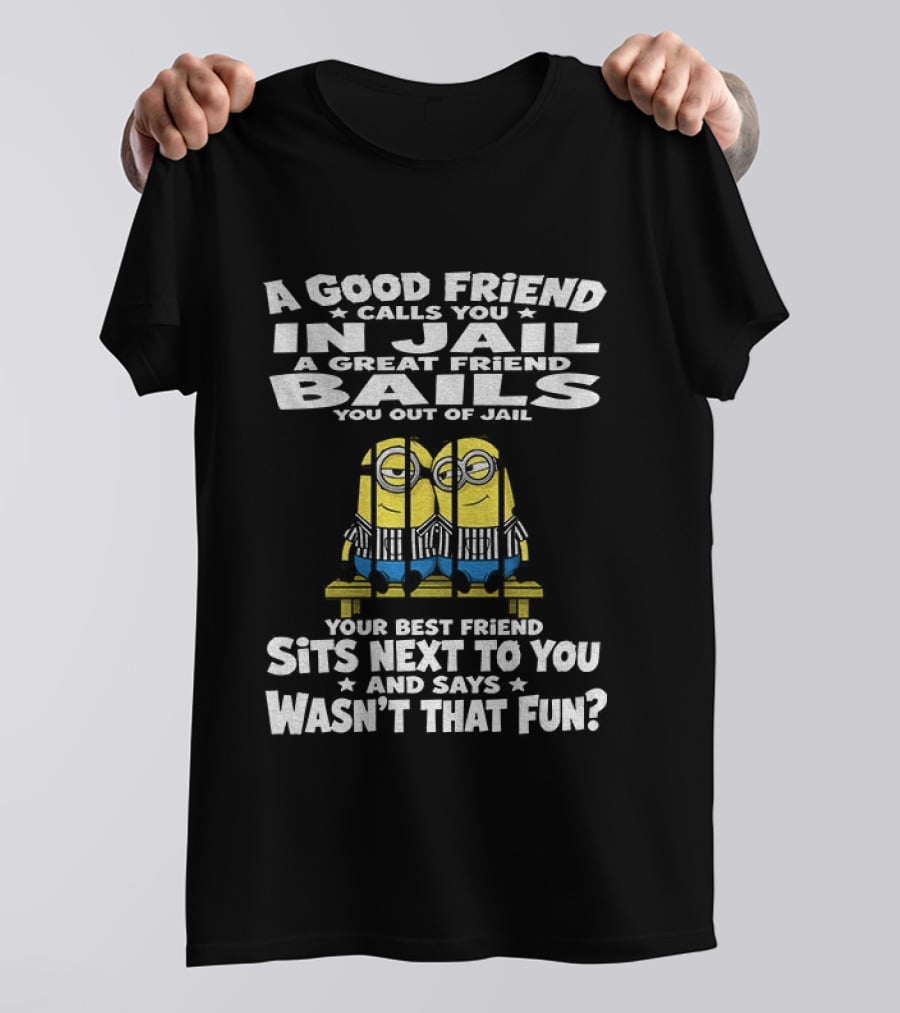 A Good Friend Calls You In Jail Minions Prison Stripes Best Friend Sits Next Wasn't That Fun T-Shirt