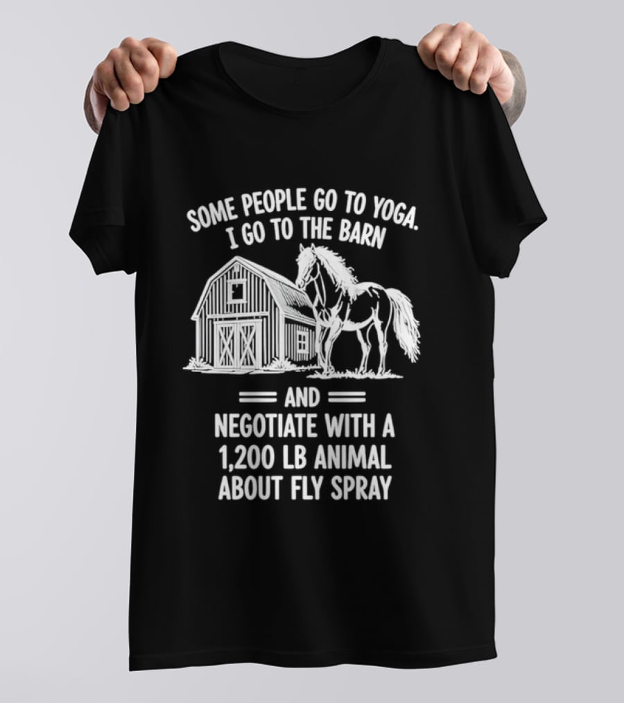 Some People Go To Yoga I Go To The Barn And Negotiate With A 1200 Lb Animal About Fly Spray T-Shirt
