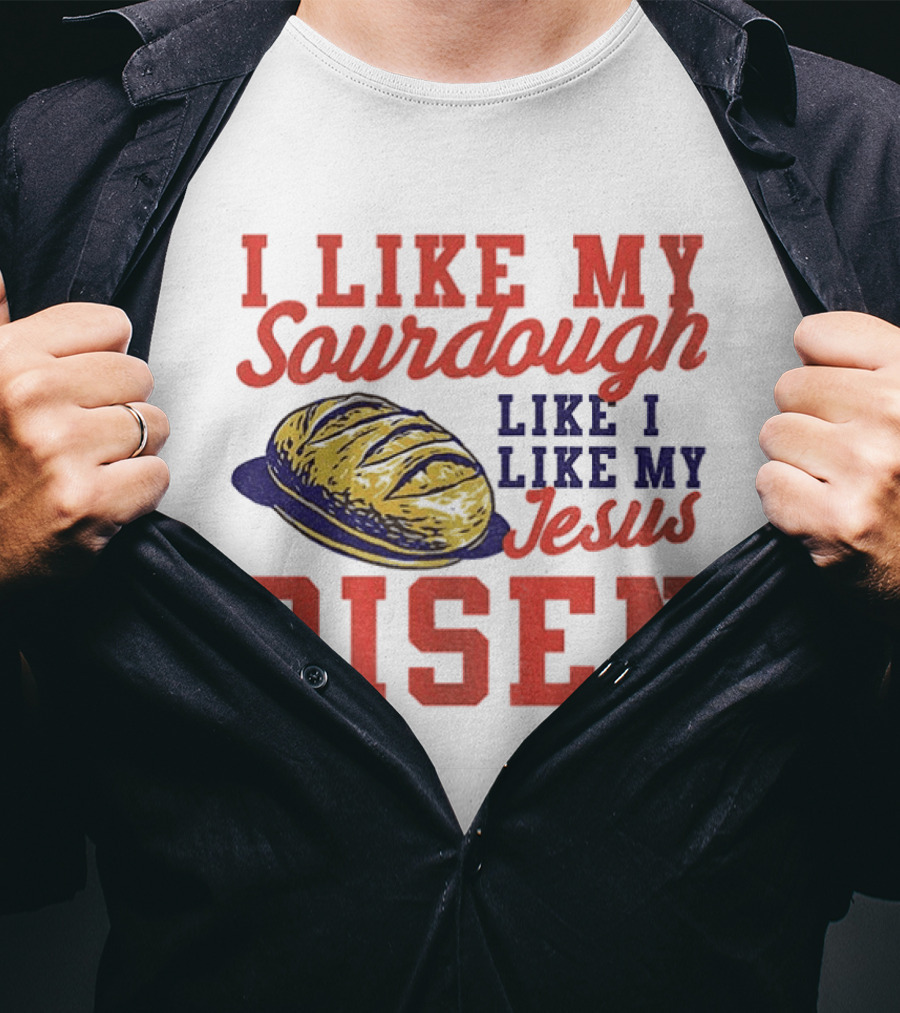 I Like My Sourdough Like I Like My Jesus Risen Christian Bread Sourdough T-Shirt