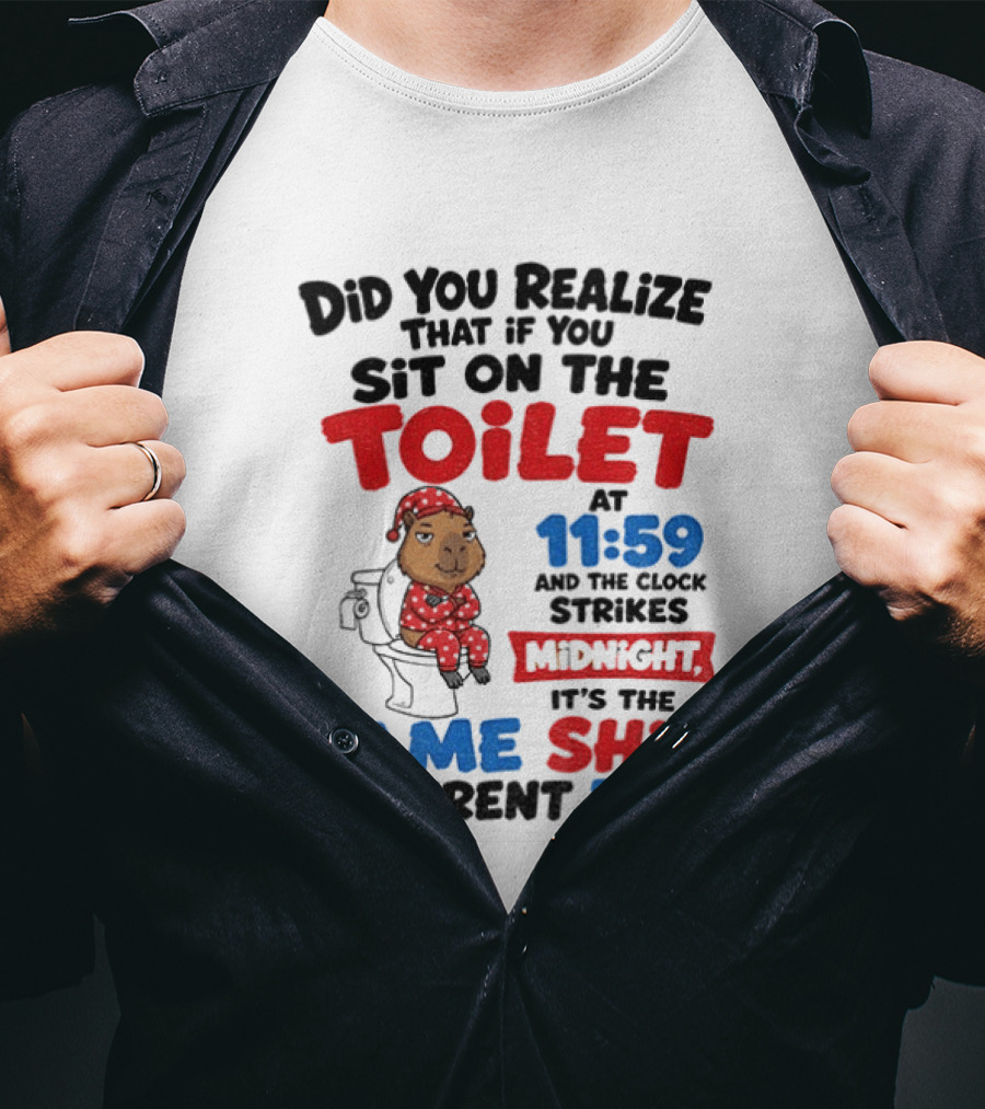 Did You Realize That If You Sit On The Toilet At 11 59 And The Strikes Midnight It's The Same Shit Different Day T-Shirt