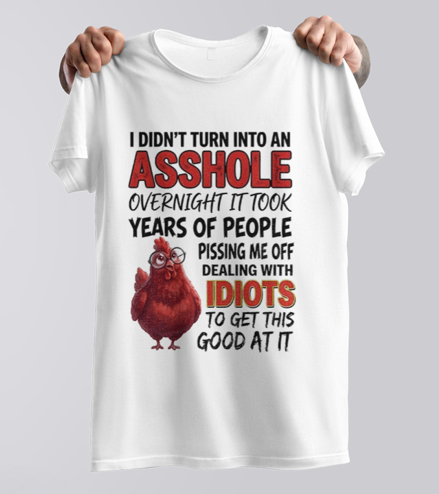 I Didn't Turn Into An Asshole Overnight It Took Years Of People Pissing Me Off Dealing With Idiots T-Shirt