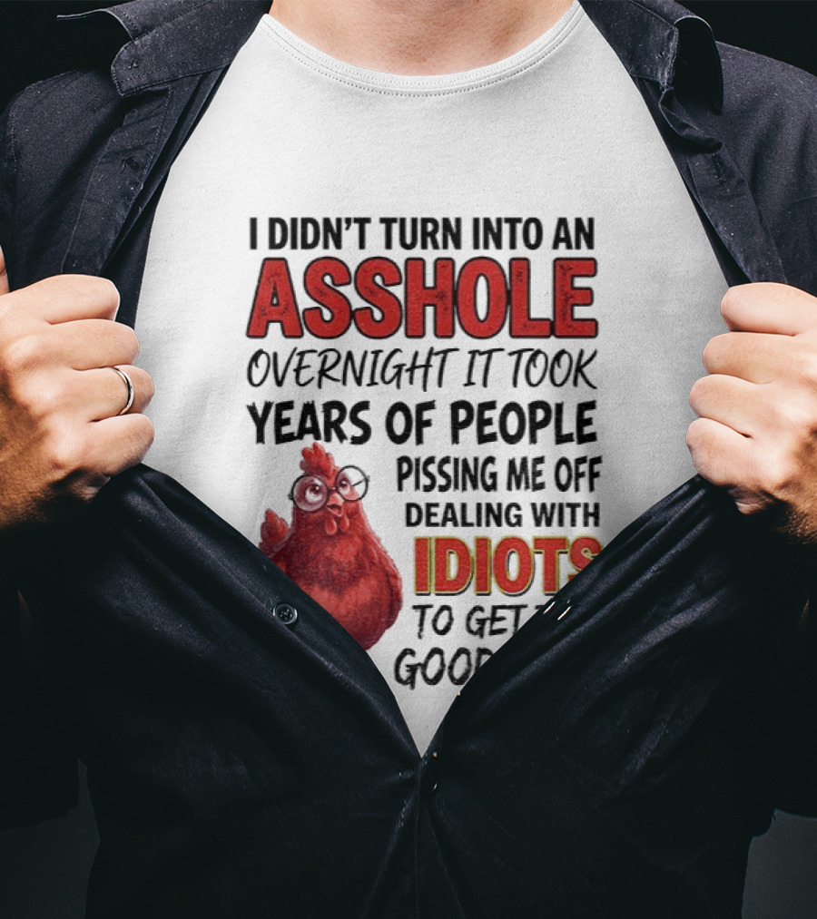 I Didn't Turn Into An Asshole Overnight It Took Years Of People Pissing Me Off Dealing With Idiots T-Shirt
