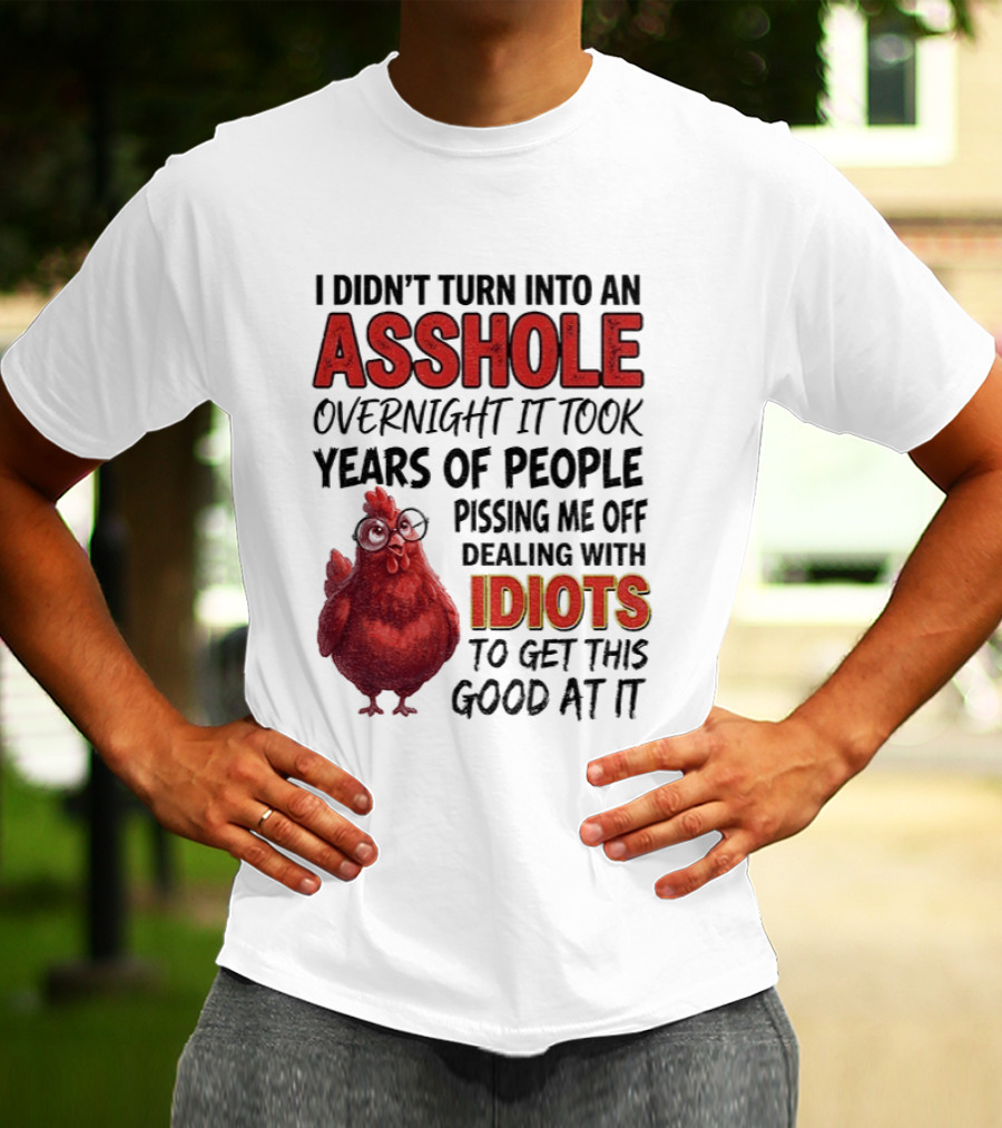 I Didn't Turn Into An Asshole Overnight It Took Years Of People Pissing Me Off Dealing With Idiots T-Shirt