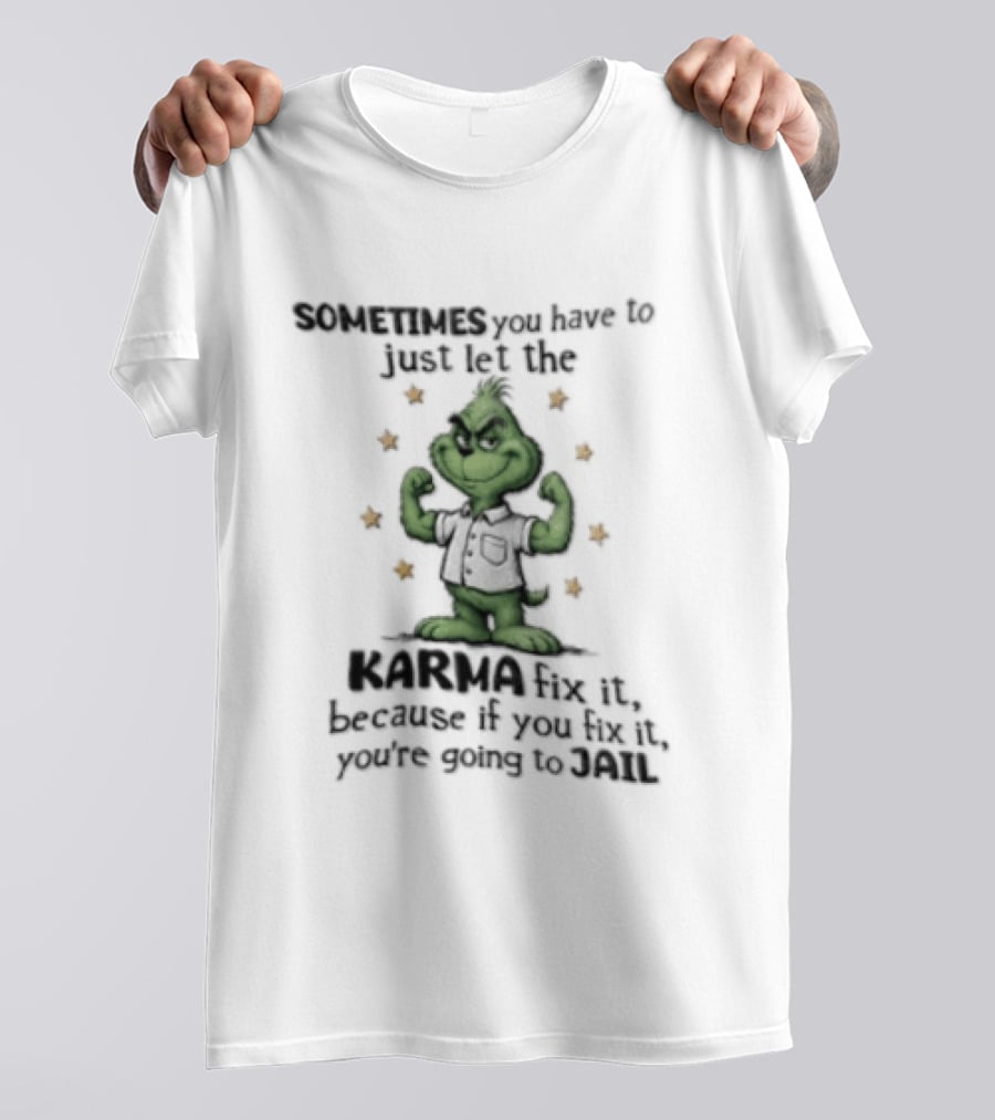 Grinch Sometimes You Have To Just Let The Karma Fix It Because If You Do Jail T-Shirt