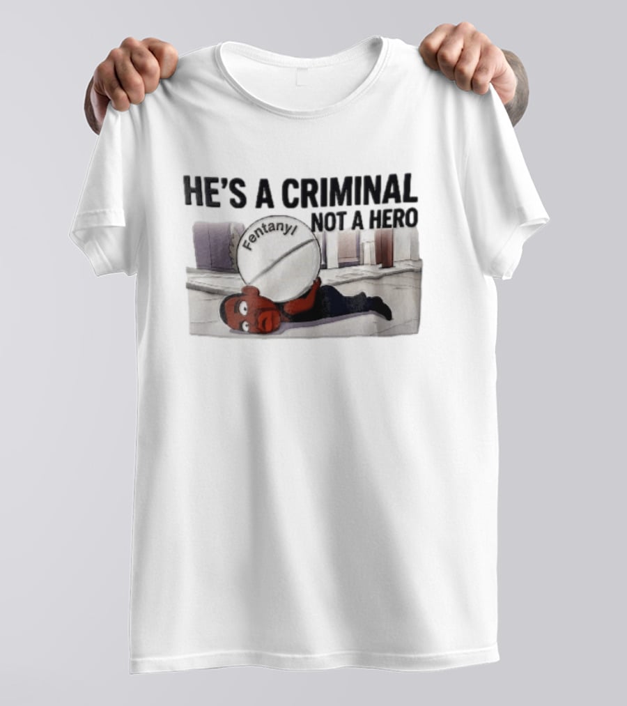 He's A Criminal Not A Hero Cartoon Man Under Fentanyl Pill T-Shirt