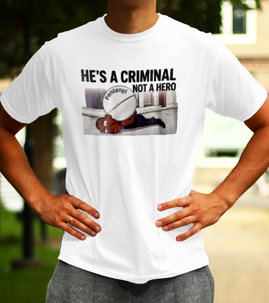 He's A Criminal Not A Hero Cartoon Man Under Fentanyl Pill T-Shirt