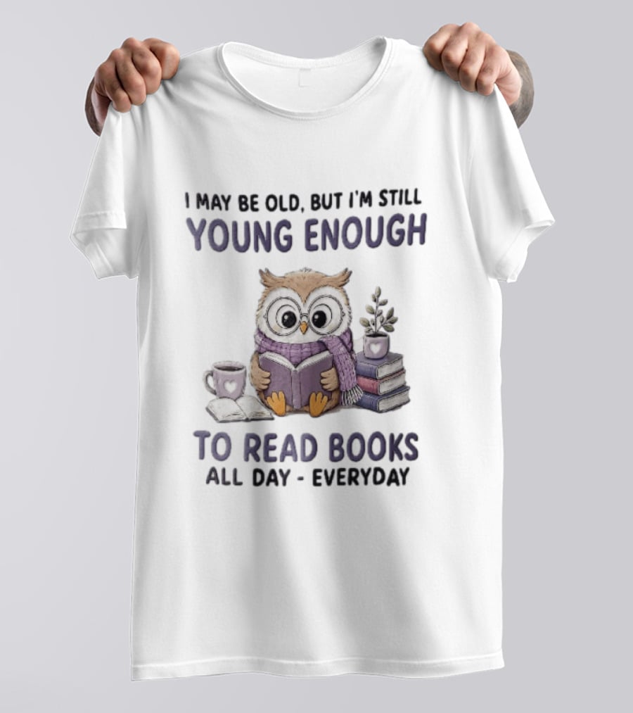 I May Be Old But I'm Still Young Enough To Read Books All Day Everyday Owl With Glasses And Coffee T-Shirt