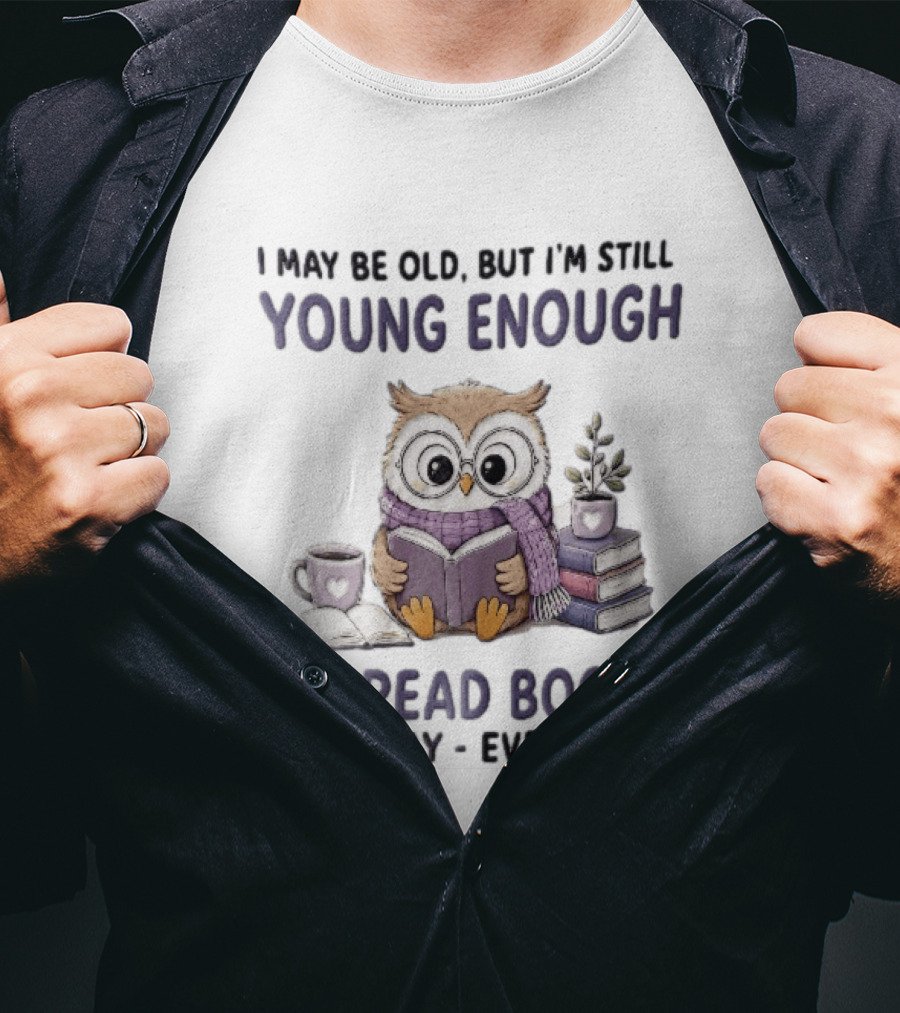 I May Be Old But I'm Still Young Enough To Read Books All Day Everyday Owl With Glasses And Coffee T-Shirt