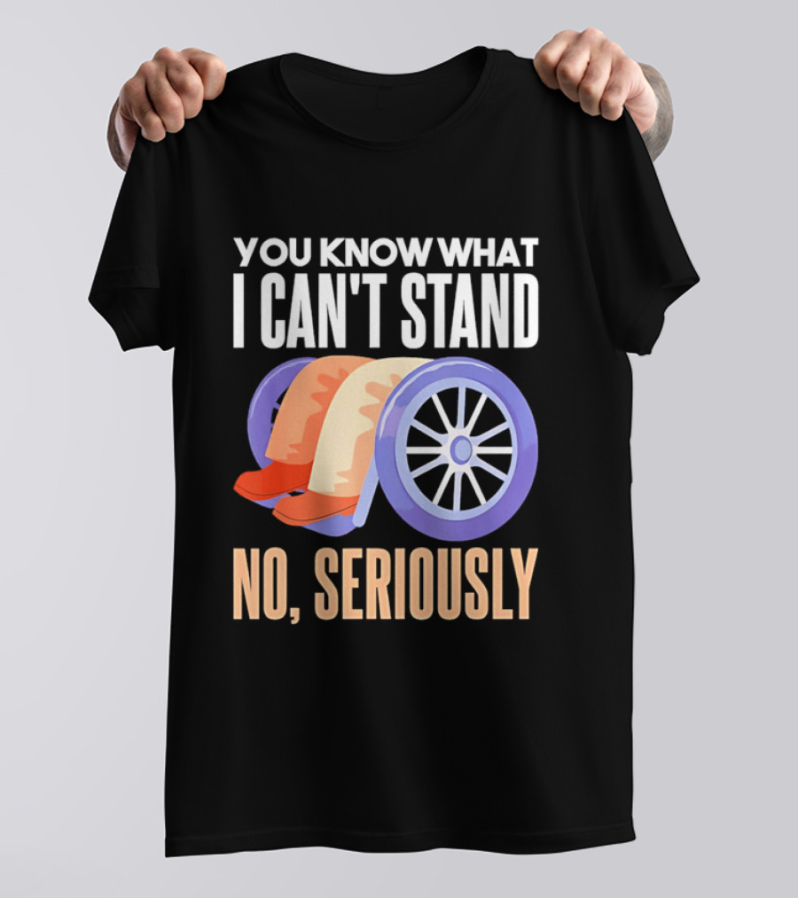 You Know What I Can't Stand No Seriously Wheelchair Humor Wheelchair Joke T-Shirt