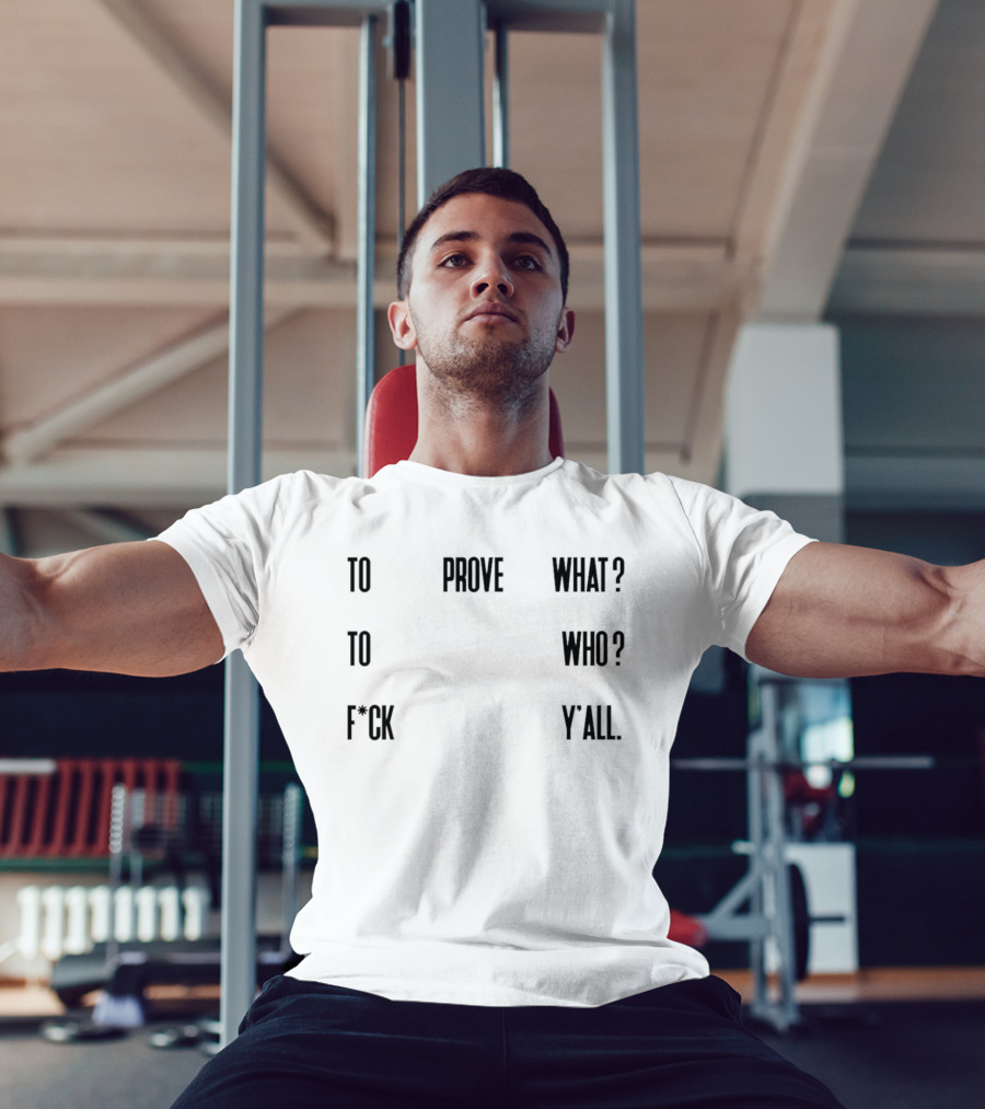 To Prove What To Who F*ck Y'all T-Shirt
