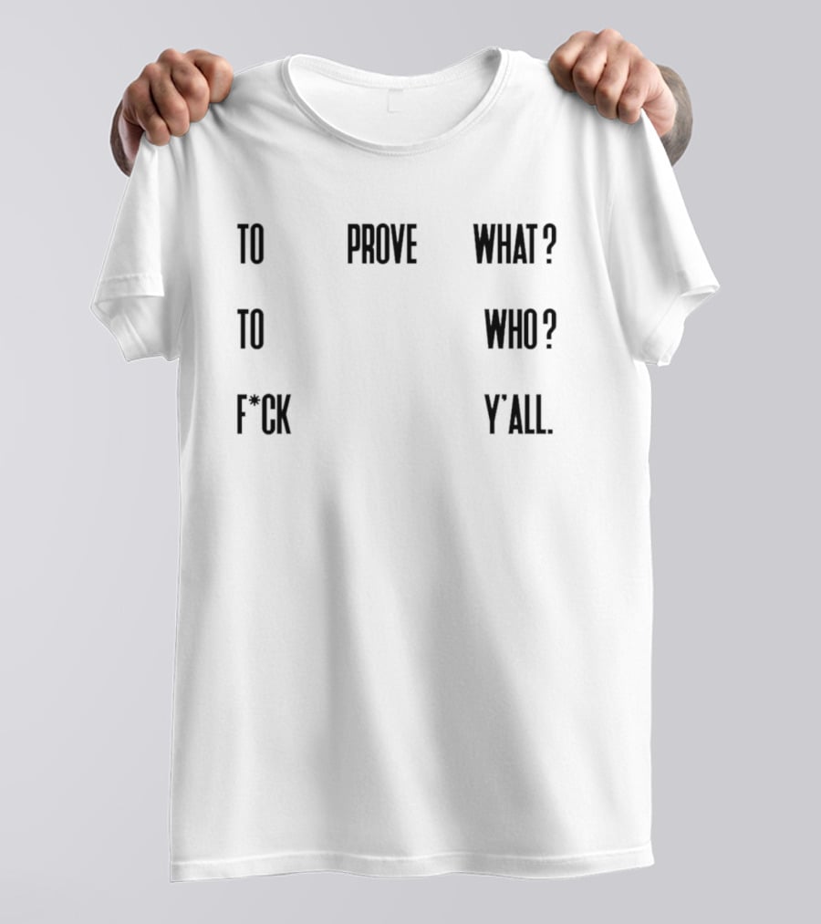 To Prove What To Who F*ck Y'all T-Shirt