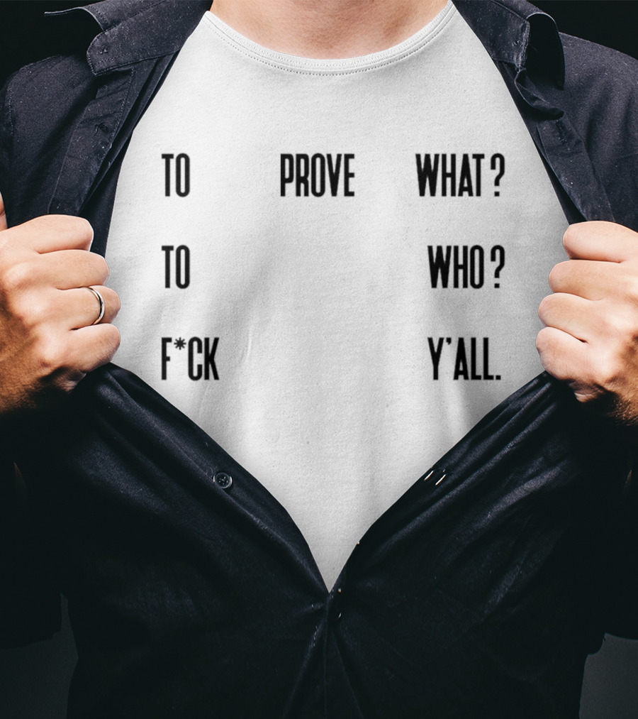 To Prove What To Who F*ck Y'all T-Shirt