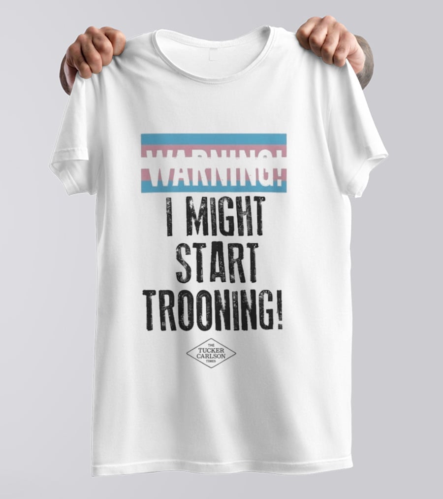 Warning I Might Start Trooning Tucker Carlson T-Shirt