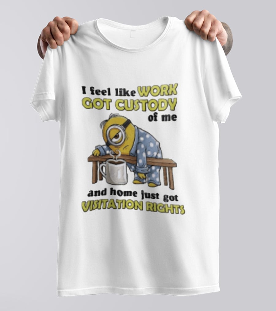 I Feel Like Work Got Custody Of Me And Home Visitation Rights Minion Coffee T-Shirt