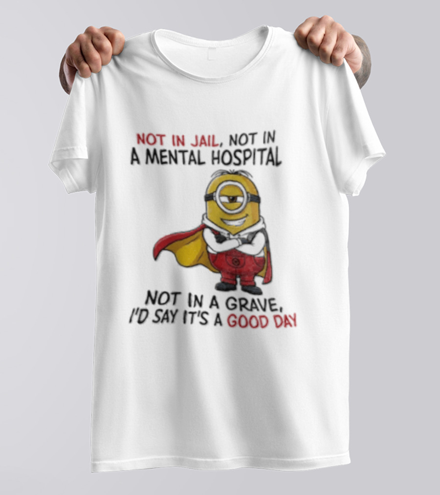 Minion Hero Not In Jail Mental Hospital Grave It's A Good Day T-Shirt