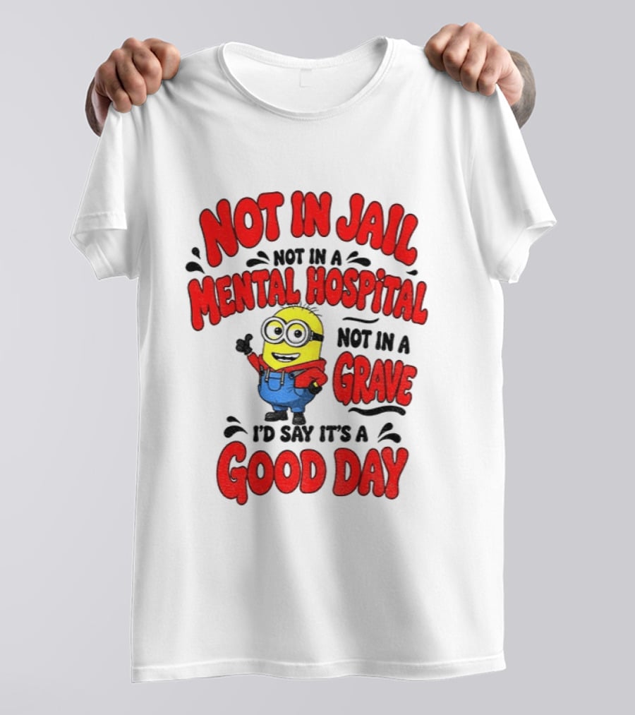 Not In Jail Not In A Mental Hospital Not In A Grave Minion Good Day T-Shirt