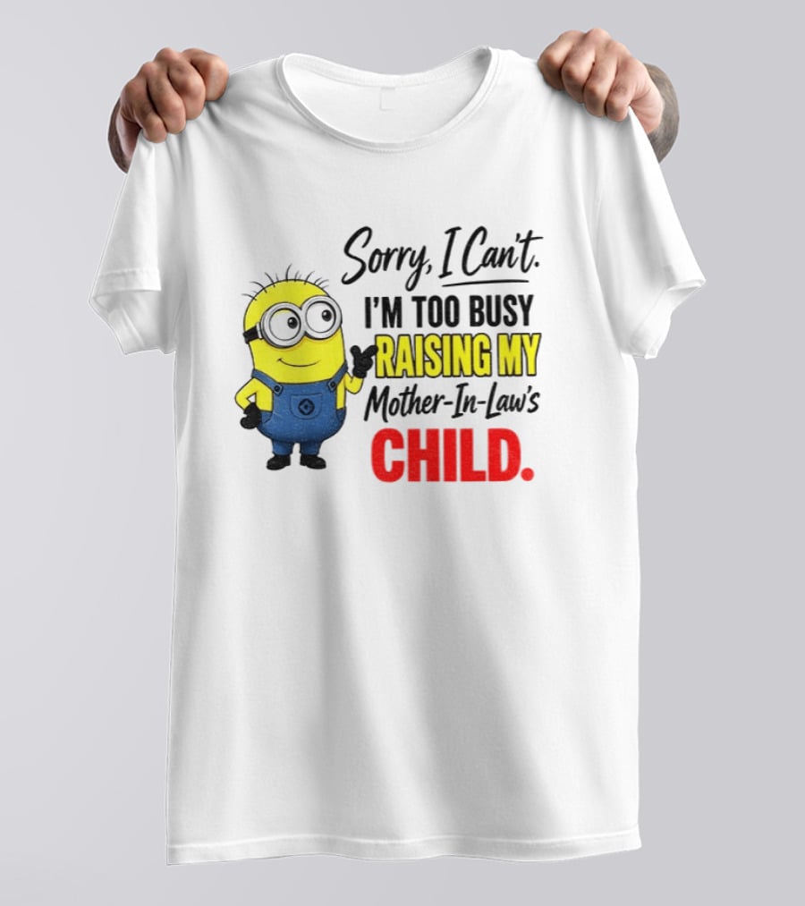 Minion Sorry I Can't I'm Too Busy Raising My Mother In Law's Child T-Shirt