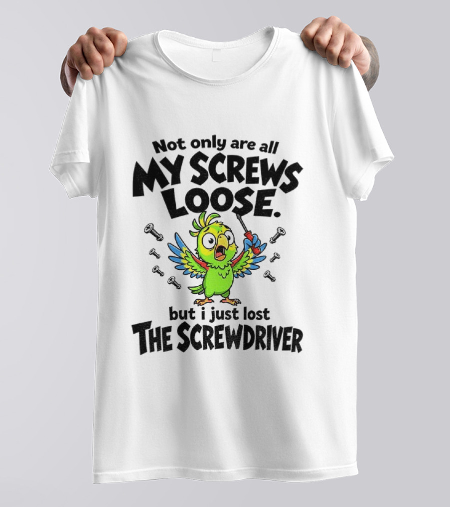 Not Only Are All My Screws Loose Parrot Bird But I Just Lost The Screwdriver T-Shirt