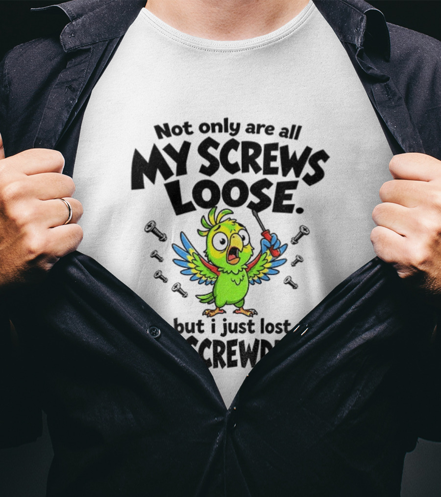 Not Only Are All My Screws Loose Parrot Bird But I Just Lost The Screwdriver T-Shirt