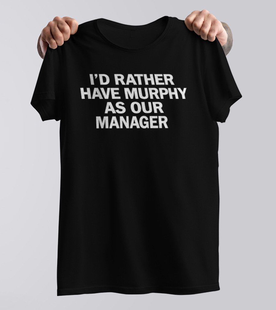 I'd Rather Have Murphy As Our Manager T-Shirt