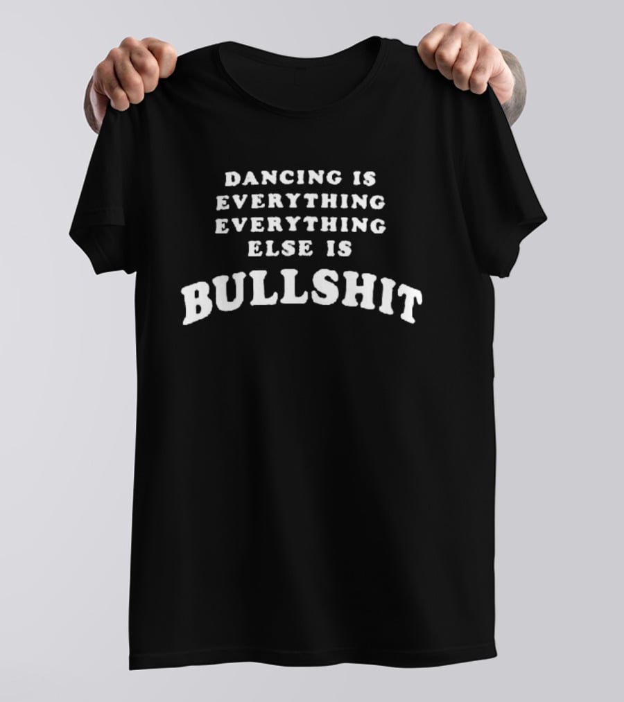 Dancing Is Everything Everything Else Is Bullshit T-Shirt