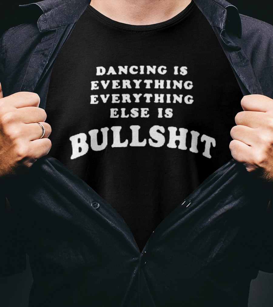 Dancing Is Everything Everything Else Is Bullshit T-Shirt