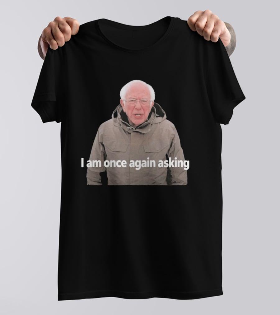 Bernie Sanders I Am Once Again Asking Meme T-Shirt