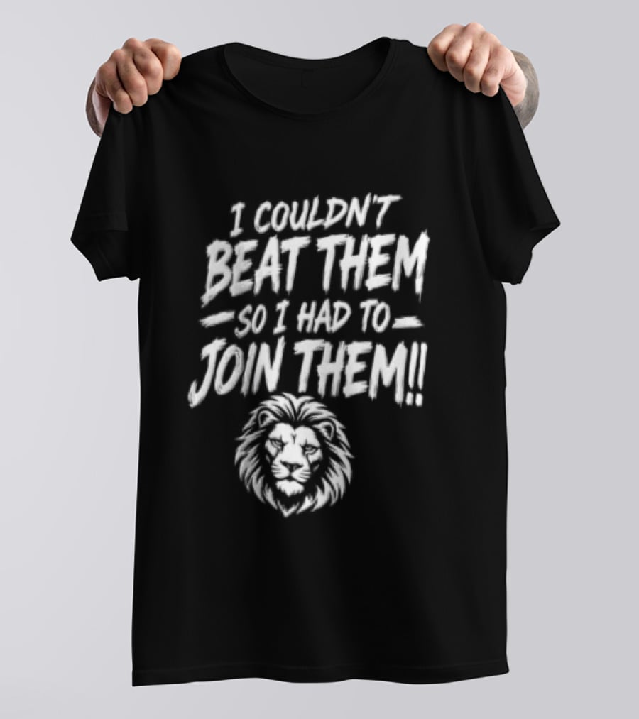 I Couldn't Beat Them So I Had To Join Them Lion Head T-Shirt